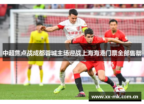 中超焦点战成都蓉城主场迎战上海海港门票全部售罄 中超焦点战成都蓉城主场迎战上海海港门票全部售罄