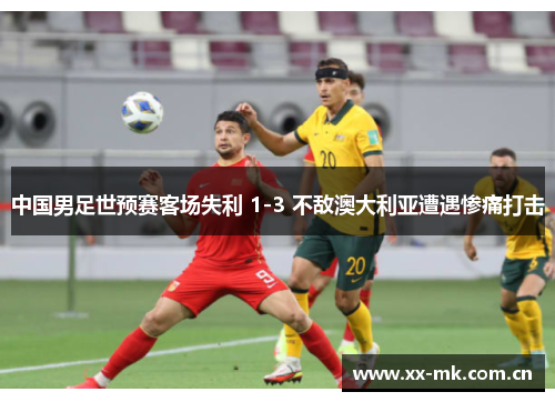 中国男足世预赛客场失利 1-3 不敌澳大利亚遭遇惨痛打击 中国男足世预赛客场失利 1-3 不敌澳大利亚遭遇惨痛打击