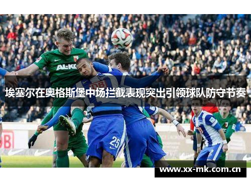埃塞尔在奥格斯堡中场拦截表现突出引领球队防守节奏 埃塞尔在奥格斯堡中场拦截表现突出引领球队防守节奏