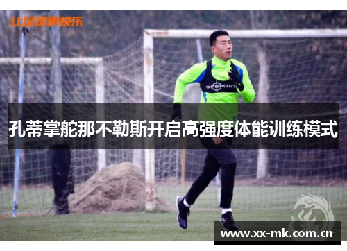 孔蒂掌舵那不勒斯开启高强度体能训练模式 孔蒂掌舵那不勒斯开启高强度体能训练模式
