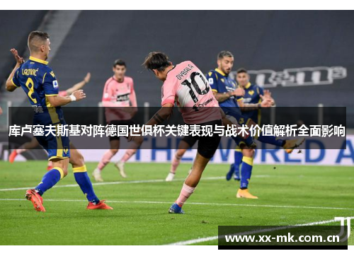 库卢塞夫斯基对阵德国世俱杯关键表现与战术价值解析全面影响 库卢塞夫斯基对阵德国世俱杯关键表现与战术价值解析全面影响