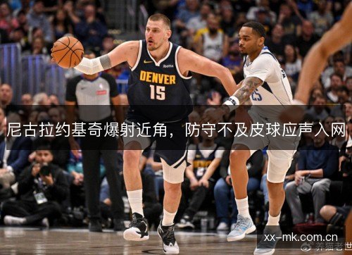 尼古拉约基奇爆射近角，防守不及皮球应声入网